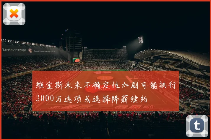 维金斯未来不确定性加剧可能执行3000万选项或选择降薪续约