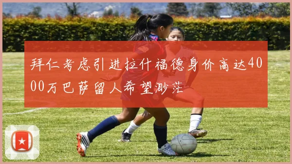 拜仁考虑引进拉什福德身价高达4000万巴萨留人希望渺茫