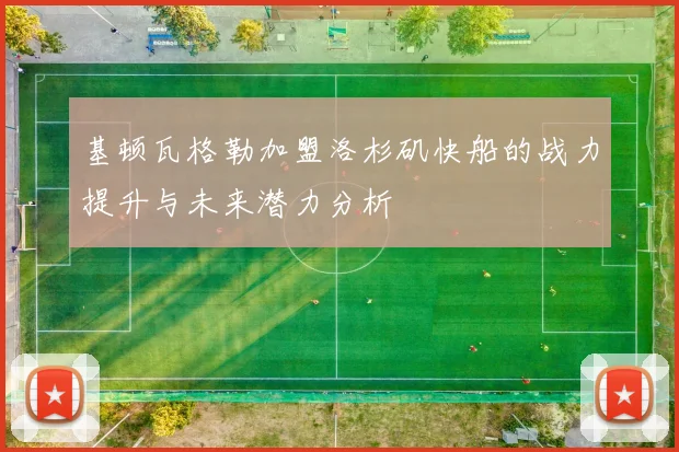 基顿瓦格勒加盟洛杉矶快船的战力提升与未来潜力分析