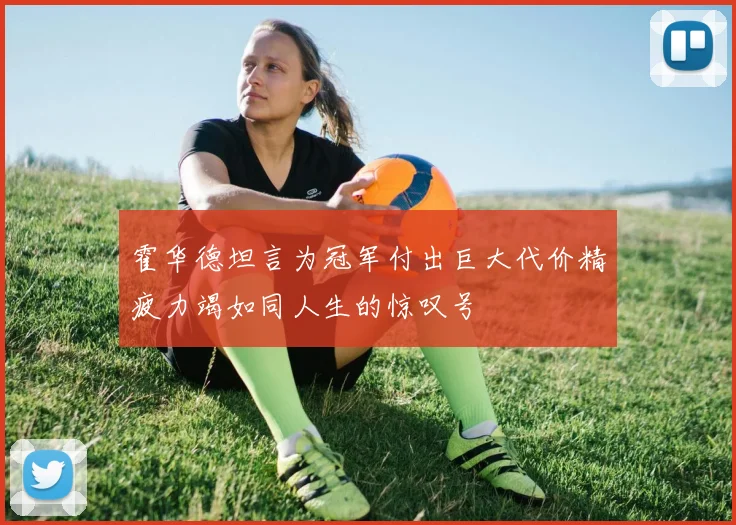 霍华德坦言为冠军付出巨大代价精疲力竭如同人生的惊叹号